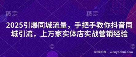 2025引爆同城流量，手把手教你抖音同城引流，上万家实体店实战营销经验