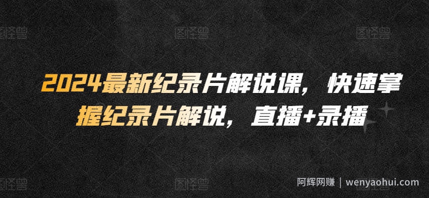 2024最新纪录片解说课，快速掌握纪录片解说，直播+录播