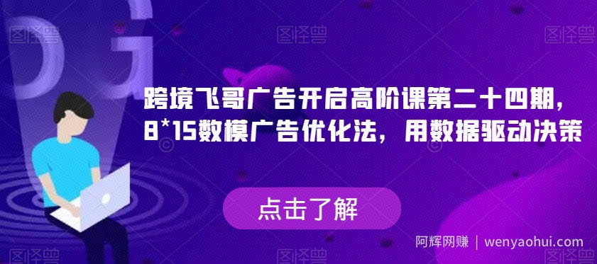 跨境飞哥广告开启高阶课第二十四期，​8*15数模广告优化法，用数据驱动决策