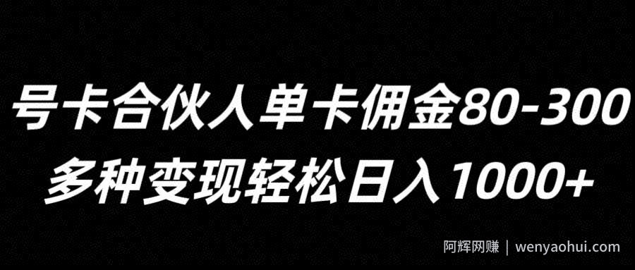 号卡合伙人单卡佣金80-300，多种变现轻松日入1k