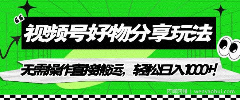 视频号好物分享玩法，无需操作直接搬运，轻松日入1000+！【揭秘】