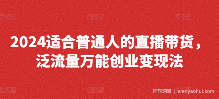 2024适合普通人的直播带货，泛流量万能创业变现法，上手快、落地快、起号快、变现快(更新8月)