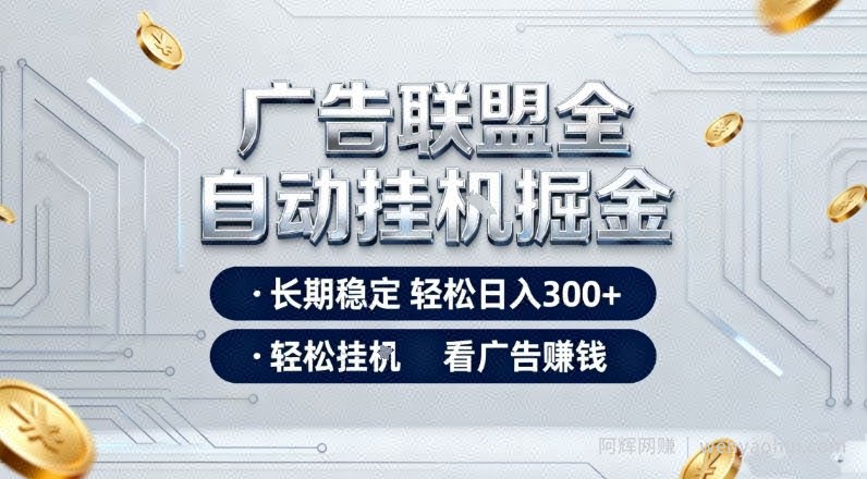 广告联盟全自动掘金项目，全程操作简单易上手，无需人工值守，长期稳定，每天300+【揭秘】