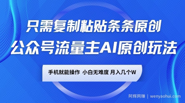 公众号流量主AI原创玩法，只需复制粘贴条条原创，一部手机可操作，小白无难度，月入过w