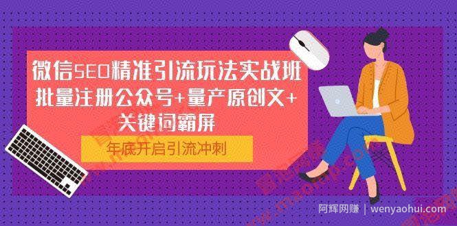 微信SEO精准引流玩法实战班，批量注册公众号+量产原创文+关键词霸屏
