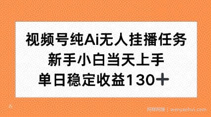 视频号纯AI无人挂播任务，新手小白当天上手，单日稳定收益130+