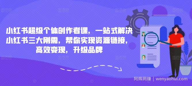 小红书超级个体创作者课，一站式解决小红书三大刚需，帮你实现资源链接，高效变现，升级品牌