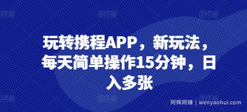玩转携程APP，新玩法，每天简单操作15分钟，日入多张
