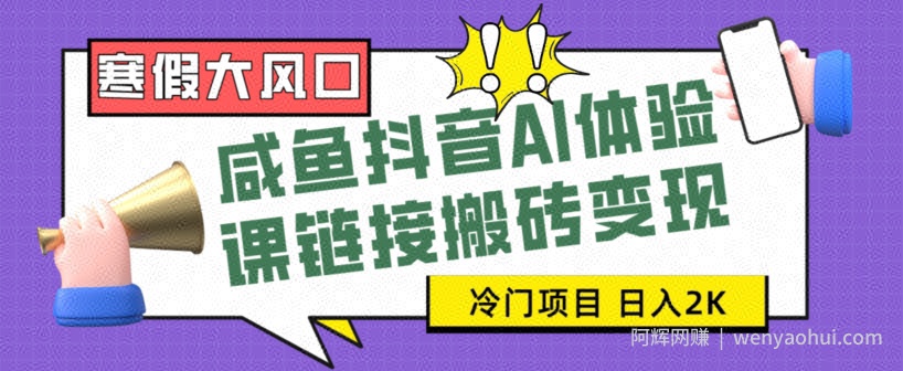 寒假大风口咸鱼抖音AI体验课链接搬砖变现,全网首发冷门项目,小白可日入2K+【揭秘】
