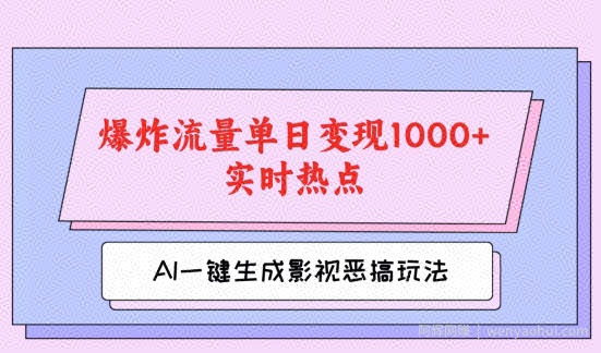 AI一键生成原创视频，影视恶搞玩法，蹭实时热点爆炸流量单日变现1k+