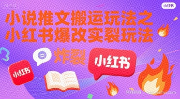 小说推文搬运玩法之小红书，小红书爆改实长炸裂玩法