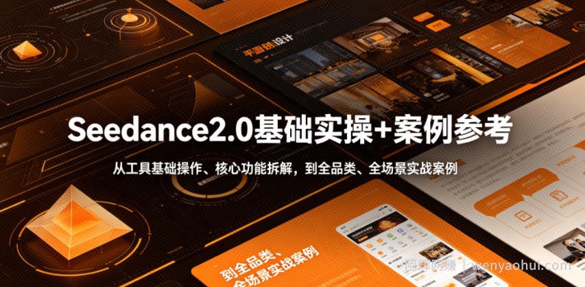 Seedance2.0基础实操+案例参考，从工具基础操作、核心功能拆解，到全品类、全场景实战案例参考全覆盖