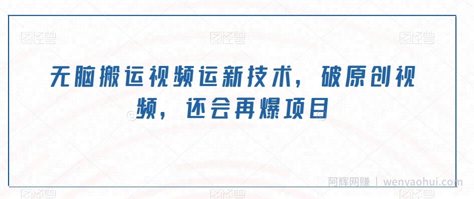 无脑搬运视频运新技术，破原创视频，还会再爆项目