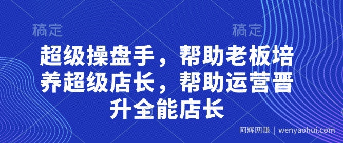 超级操盘手，​帮助老板培养超级店长，帮助运营晋升全能店长