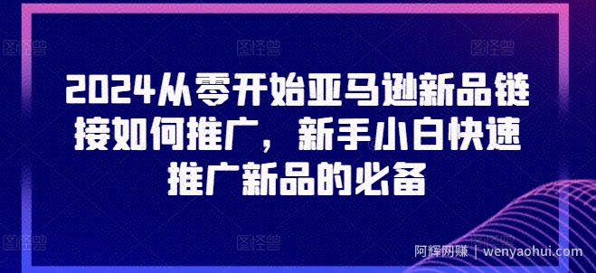 2024从零开始亚马逊新品链接如何推广，新手小白快速推广新品的必备