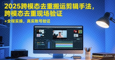 2025跨模态去重搬运剪辑手法，跨模态去重现场验证 +全程实操，真实账号验证