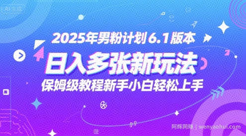 2025年男粉计划6.1版本，日入多张新玩法，保姆级教程新手小白轻松上手，适合宝妈学生兼zhi，副业首选