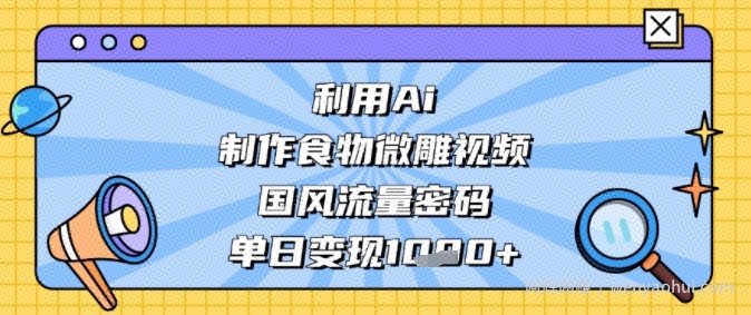利用Ai制作食物微雕视频，国风流量密码，单日变现多张