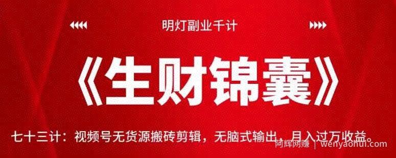 明灯副业千计—《生财锦囊》七十三计：视频号无货源搬砖剪辑，无脑式输出，月入过万收益【视频课程】