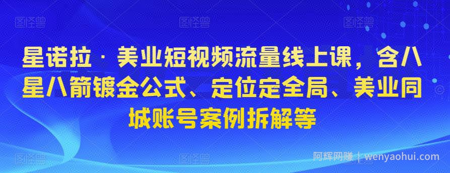 星诺拉·美业短视频流量线上课，含八星八箭镀金公式、定位定全局、美业同城账号案例拆解等