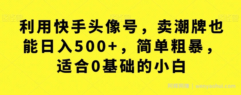 利用快手头像号，卖潮牌也能日入500+，简单粗暴，适合0基础的小白【揭秘】