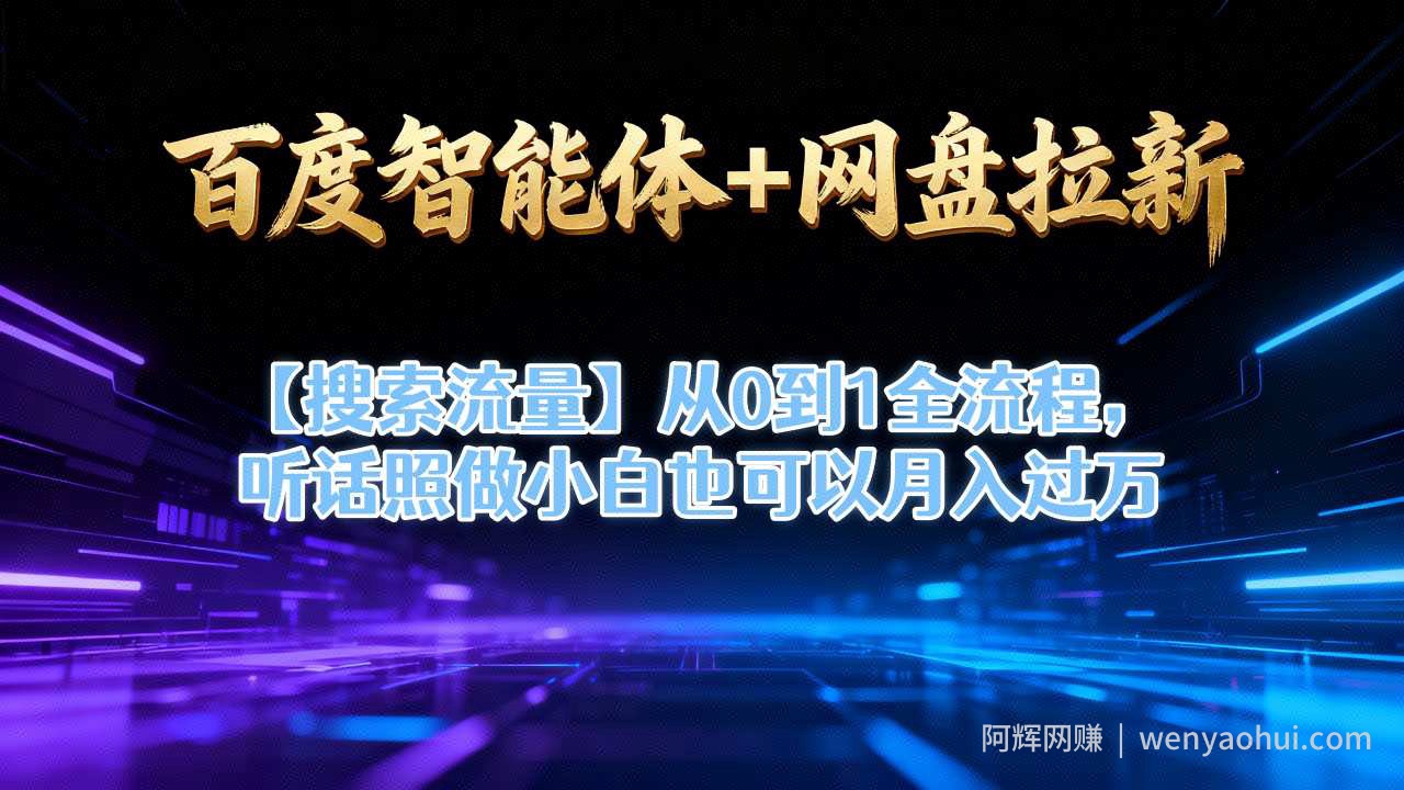 百度智能体+网盘拉新【搜索流量】从0到1全流程，听话照做小白也可以月入过1W