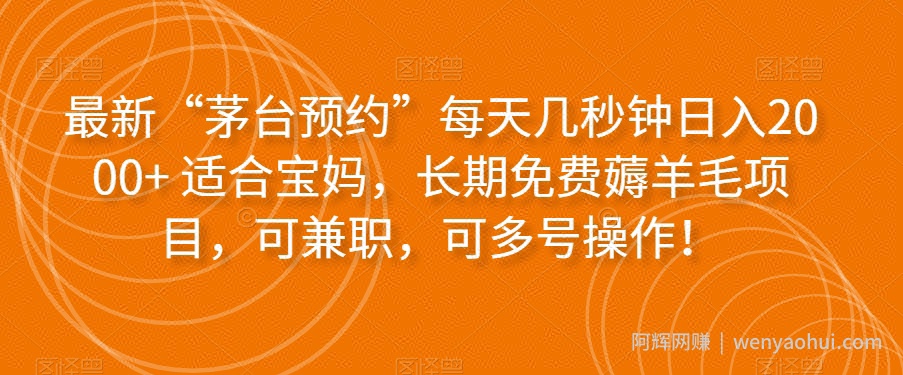 最新“茅台预约”每天几秒钟日入2000+适合宝妈，长期免费薅羊毛项目，可兼zhi，可多号操作！