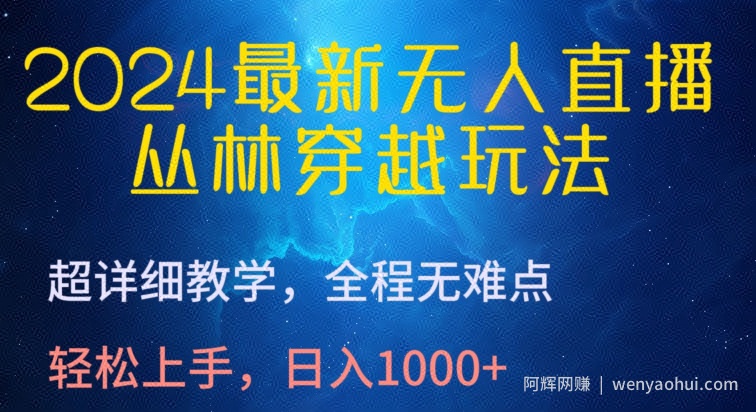 2024最新无人直播，丛林穿越玩法，超详细教学，全程无难点，轻松上手，日入1000+【揭秘】