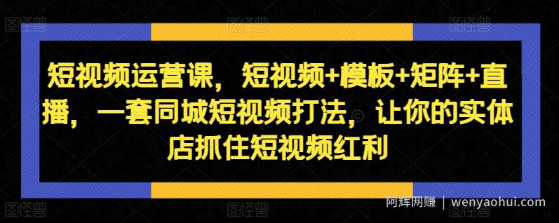 短视频运营课，短视频+模板+矩阵+直播，一套同城短视频打法，让你的实体店抓住短视频红利
