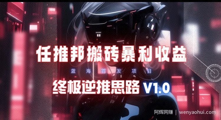 【限时蓝海】任推邦搬砖暴利吃收益_终极逆推思路V1.0