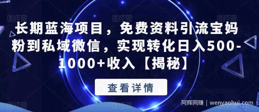 长期蓝海项目，免费资料引流宝妈粉到私域微信，实现转化日入500-1000+收入【揭秘】