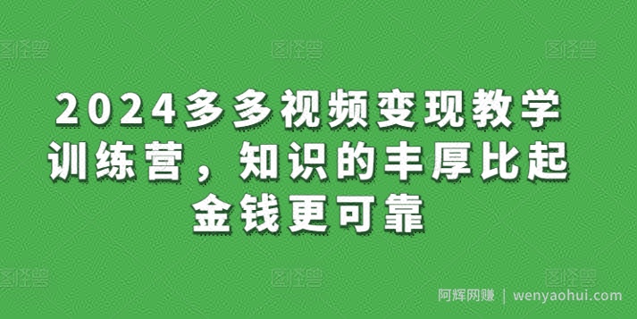2024多多视频变现教学训练营，知识的丰厚比起金钱更可靠