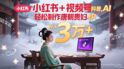 小红书+视频号+抖音，AI轻松制作唐朝贵妇IP，每天30分钟，轻松产出N条，月入3W+