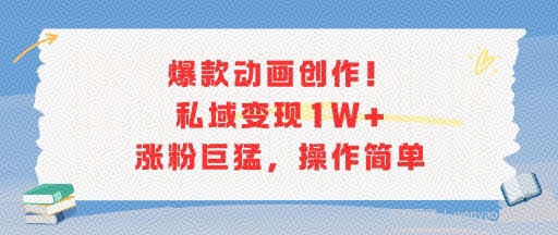 爆款动画创作！私域变现1W+涨粉巨猛，操作简单