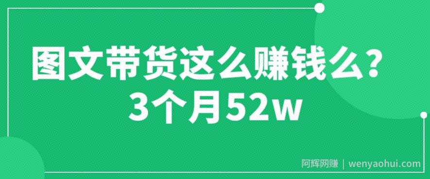 图文带货这么賺米么? 3个月52W 图文带货运营加强课【揭秘】