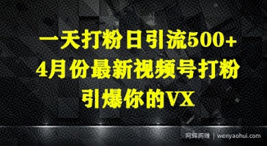 一天打粉日引流500+，4月份最新视频号打粉，引爆你的微信