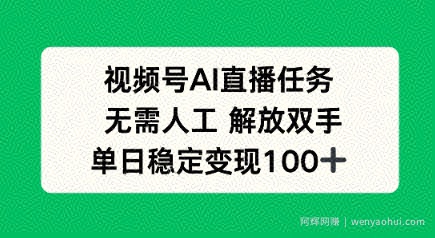 视频号AI直播任务，无需人工，解放双手，当天变现100+