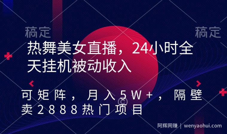热舞美女直播，24小时全天挂JI被动收入，可矩阵，月入5W+，隔壁卖2888热门项目【揭秘】