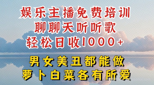 娱乐主播免费培训聊聊天听听歌轻松日收1K+，男女美丑都能做萝卜白菜各有所爱【揭秘】