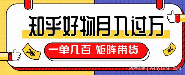 知乎好物推荐独家操作详解，一单能赚几百元上千元，矩阵带货月入过万（共5节视频）
