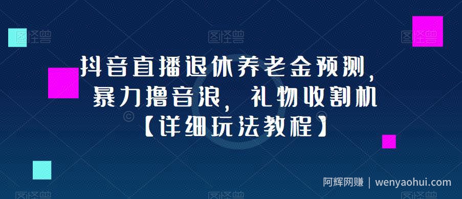 抖音直播退休养老金预测，暴力撸音浪，礼物收割机【详细玩法教程】