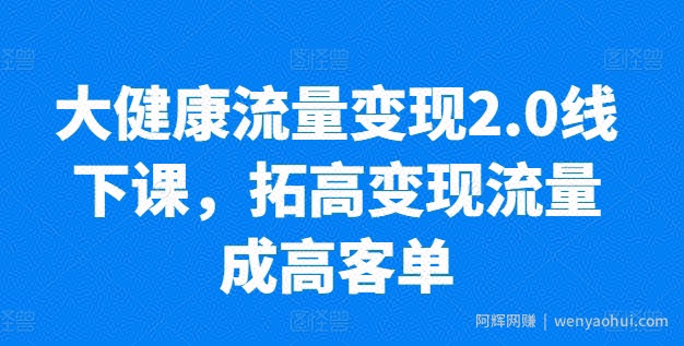 大健康流量变现2.0线下课，​拓高变现流量成高客单，业绩10倍增长，低粉高变现，只讲落地实操