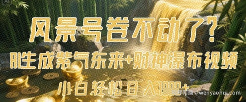 风景号卷不动了?AI一键生成紫气东来+财神瀑布视频,小白轻松日入数张