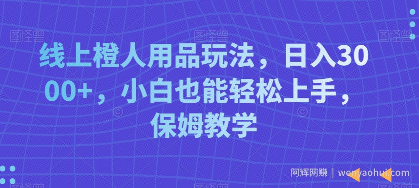 线上橙人用品玩法，日入3000+，小白也能轻松上手，保姆教学【揭秘】