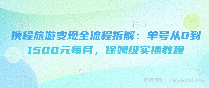携程旅游变现全流程拆解：单号从0到1500元每月，保姆级实操教程
