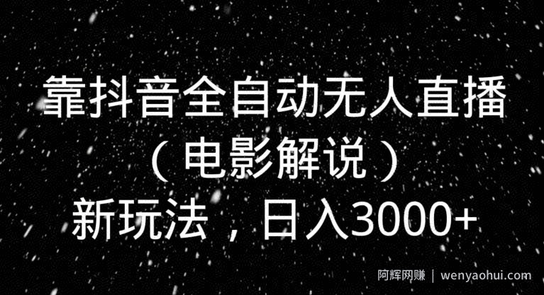 靠抖音全自动无人直播（电影解说）新玩法，日入3000+