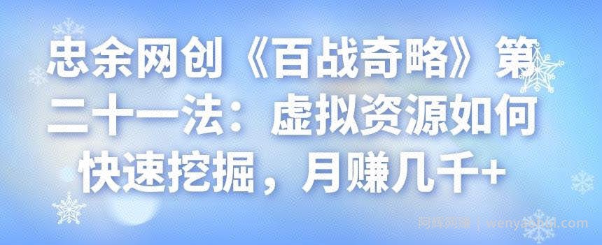 忠余网创《百战奇略》第二十一法：虚拟资源如何快速挖掘，月赚几千+
