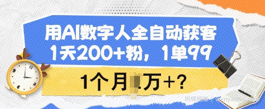 用AI数字人全自动获客,1天200+粉,1单99,1个月1个W+?