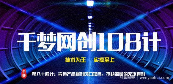 千梦网创108计第84计：戒色产品暴利风口项目，不缺流量的蓝海项目