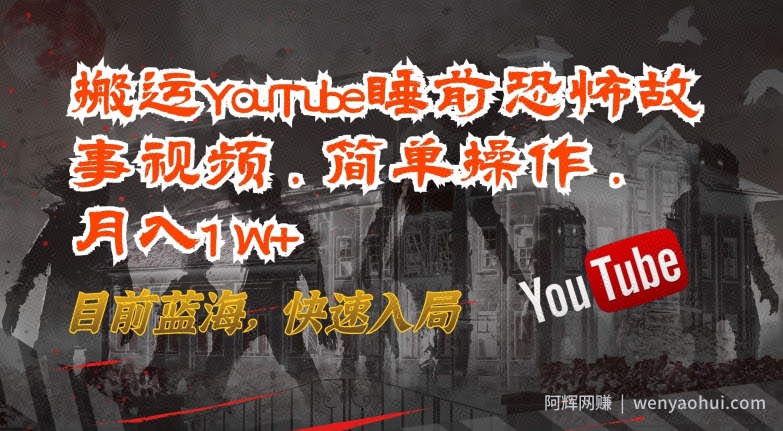 搬运YouTube睡前恐怖故事视频，简单操作，月入1W+，目前蓝海，快速入局【揭秘】